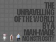 Jouer à The Unravelling Of The World By A Man-Made Monstrosity