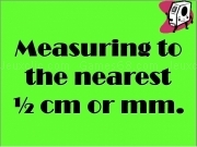 Jouer à Measuring nearest half cm mm